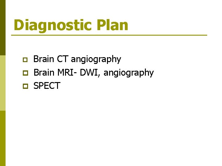 Diagnostic Plan p Brain CT angiography p Brain MRI- DWI, angiography p SPECT 