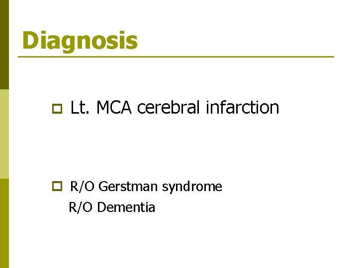 Diagnosis p Lt. MCA cerebral infarction p R/O Gerstman syndrome R/O Dementia 