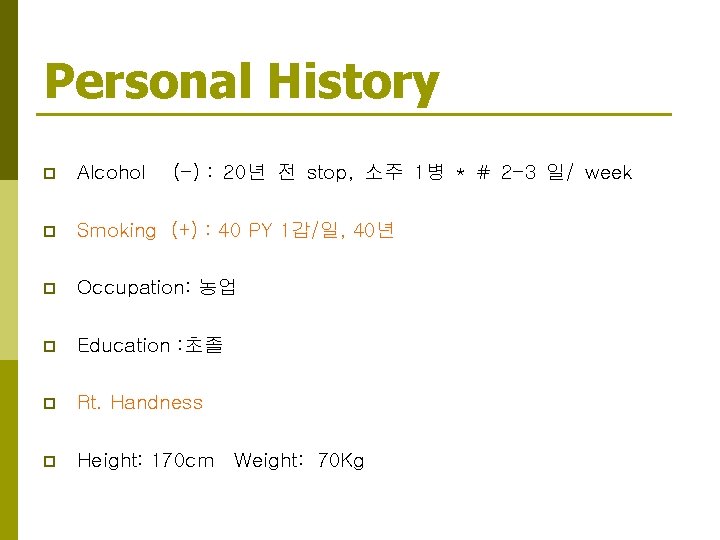 Personal History p Alcohol (-) : 20년 전 stop, 소주 1병 * # 2