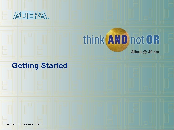 Getting Started © 2008 Altera Corporation—Public Getting Started © 2008 Altera Corporation—Public