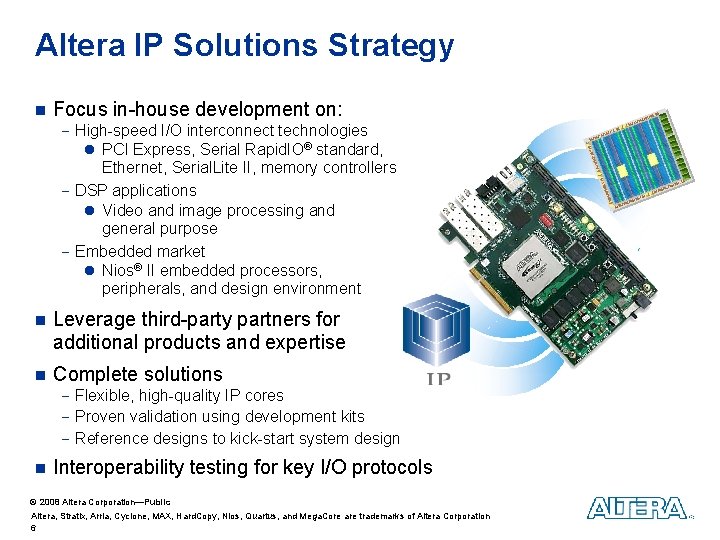 Altera IP Solutions Strategy n Focus in-house development on: - High-speed I/O interconnect technologies Altera IP Solutions Strategy n Focus in-house development on: - High-speed I/O interconnect technologies