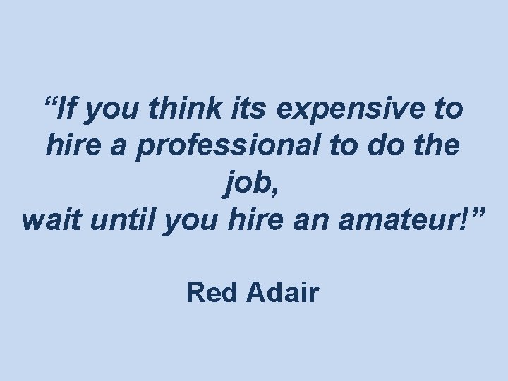 “If you think its expensive to hire a professional to do the job, wait