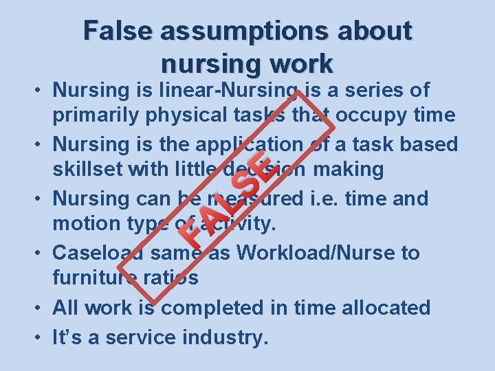 False assumptions about nursing work • Nursing is linear-Nursing is a series of primarily