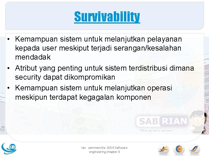 Survivability • Kemampuan sistem untuk melanjutkan pelayanan kepada user meskiput terjadi serangan/kesalahan mendadak •