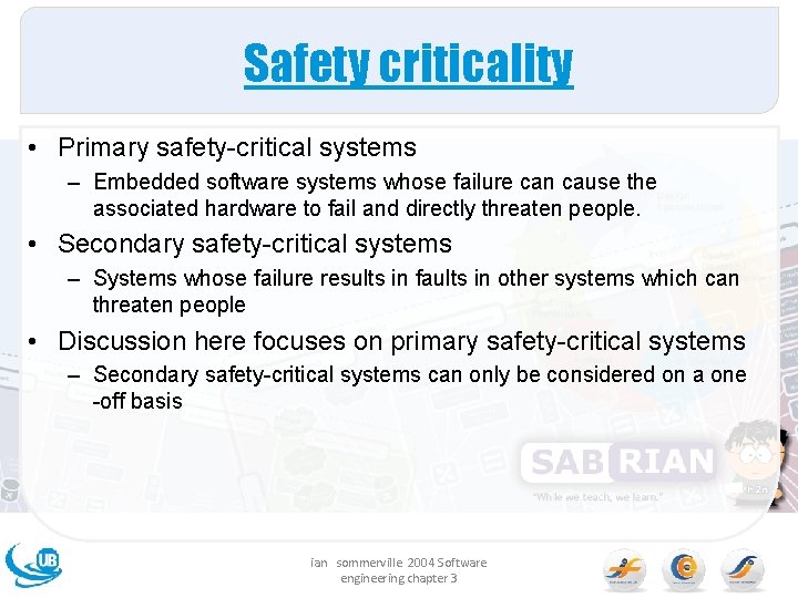 Safety criticality • Primary safety-critical systems – Embedded software systems whose failure can cause