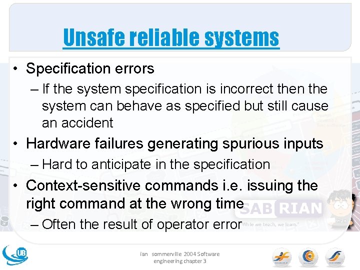 Unsafe reliable systems • Specification errors – If the system specification is incorrect then