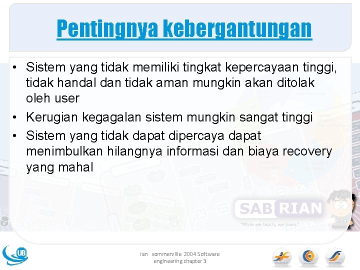 Pentingnya kebergantungan • Sistem yang tidak memiliki tingkat kepercayaan tinggi, tidak handal dan tidak