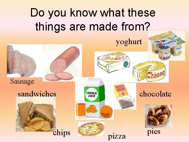 Do you know what these things are made from? yoghurt Sausage sandwiches chips chocolate