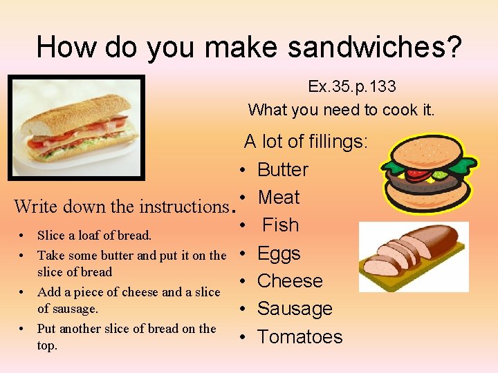 How do you make sandwiches? Ex. 35. p. 133 What you need to cook