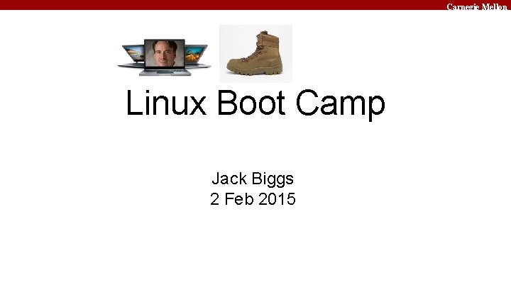 Carnegie Mellon Linux Boot Camp Jack Biggs 2 Feb 2015 