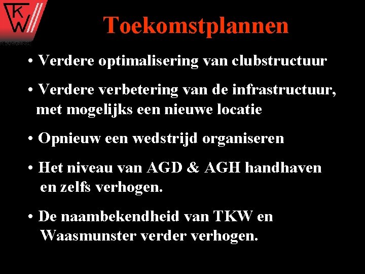 Toekomstplannen • Verdere optimalisering van clubstructuur • Verdere verbetering van de infrastructuur, met mogelijks