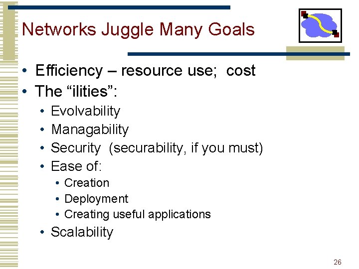 Networks Juggle Many Goals • Efficiency – resource use; cost • The “ilities”: •