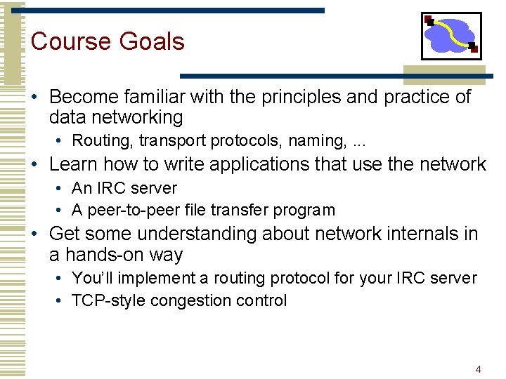 Course Goals • Become familiar with the principles and practice of data networking •