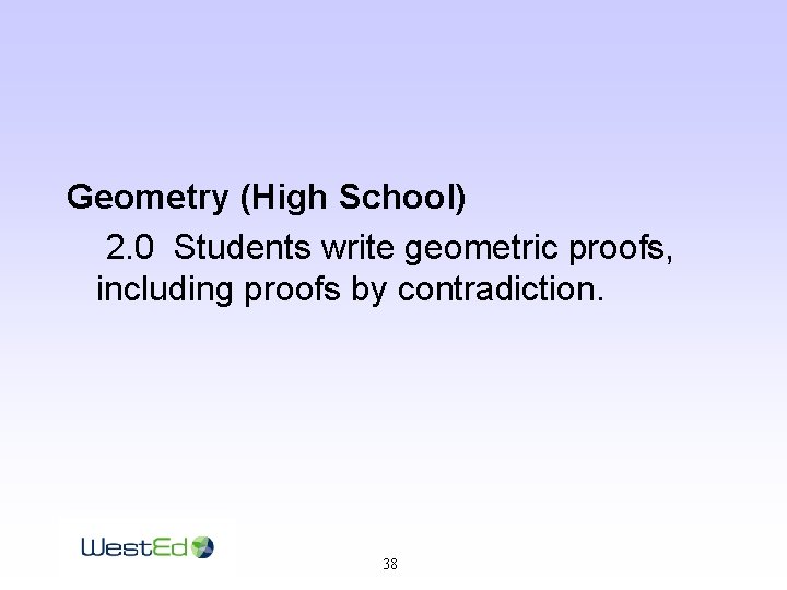 Geometry (High School) 2. 0 Students write geometric proofs, including proofs by contradiction. 38
