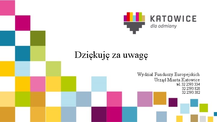 Dziękuję za uwagę Wydział Funduszy Europejskich Urząd Miasta Katowice tel. 32 2593 334 32