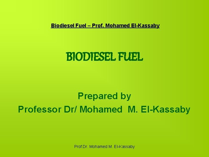 Biodiesel Fuel – Prof. Mohamed El-Kassaby BIODIESEL FUEL Prepared by Professor Dr/ Mohamed M.