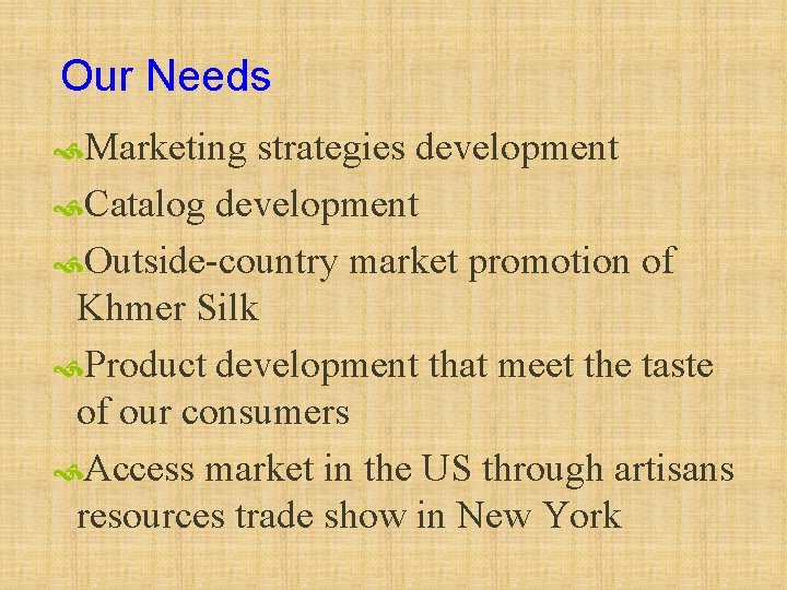 Our Needs Marketing strategies development Catalog development Outside-country market promotion of Khmer Silk Product