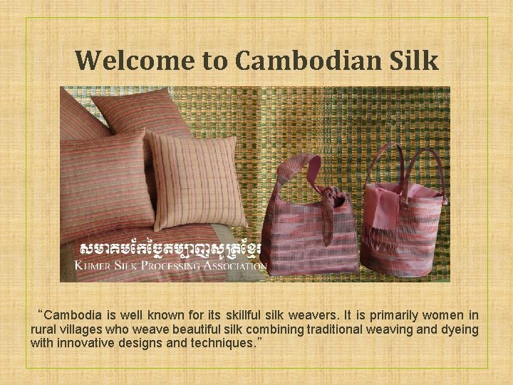 Welcome to Cambodian Silk “Cambodia is well known for its skillful silk weavers. It