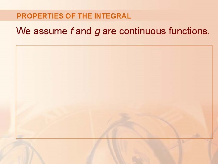 PROPERTIES OF THE INTEGRAL We assume f and g are continuous functions. 