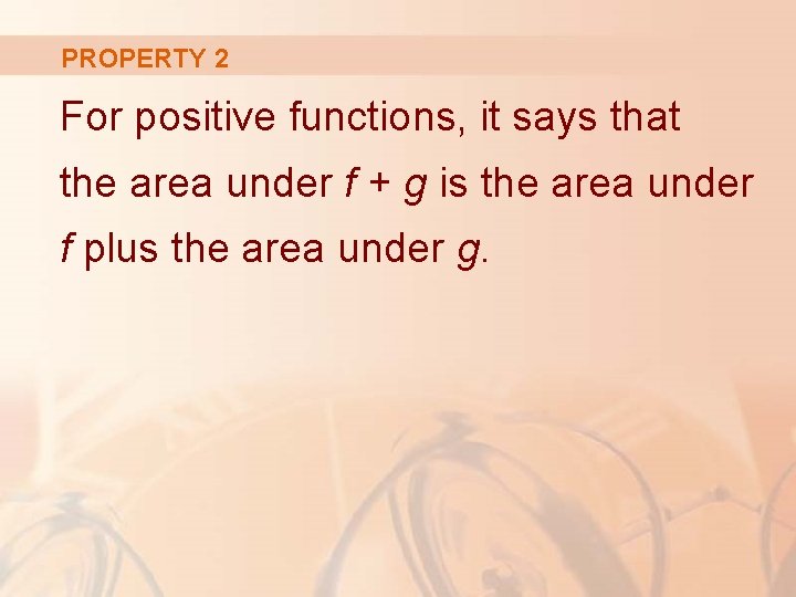 PROPERTY 2 For positive functions, it says that the area under f + g