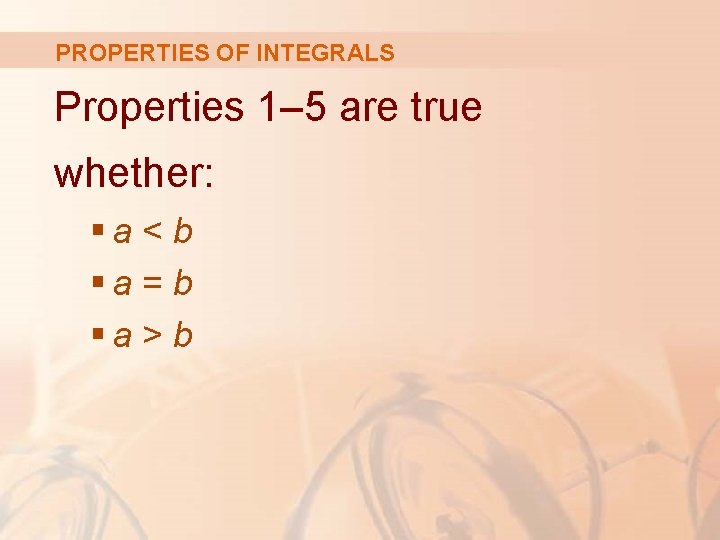 PROPERTIES OF INTEGRALS Properties 1– 5 are true whether: §a < b §a =