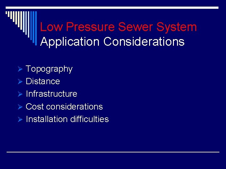 Low Pressure Sewer System Application Considerations Ø Topography Ø Distance Ø Infrastructure Ø Cost