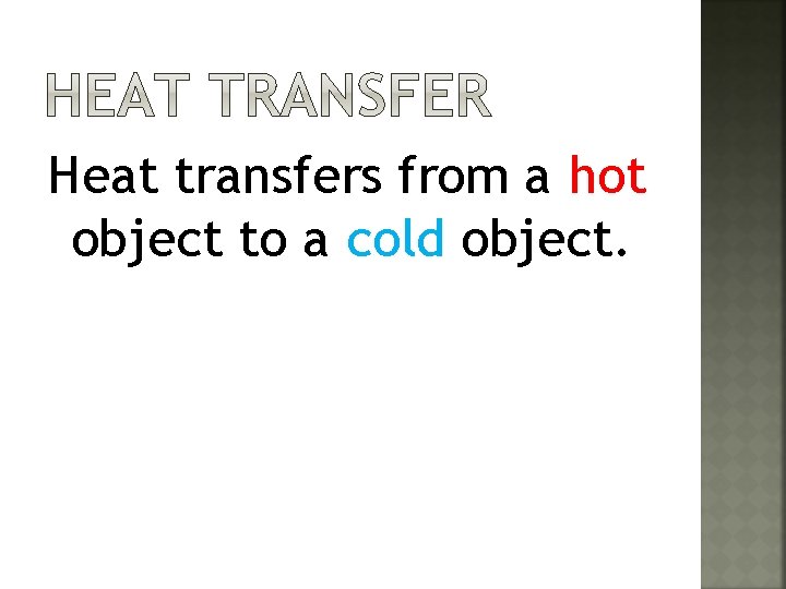 Heat transfers from a hot object to a cold object. 