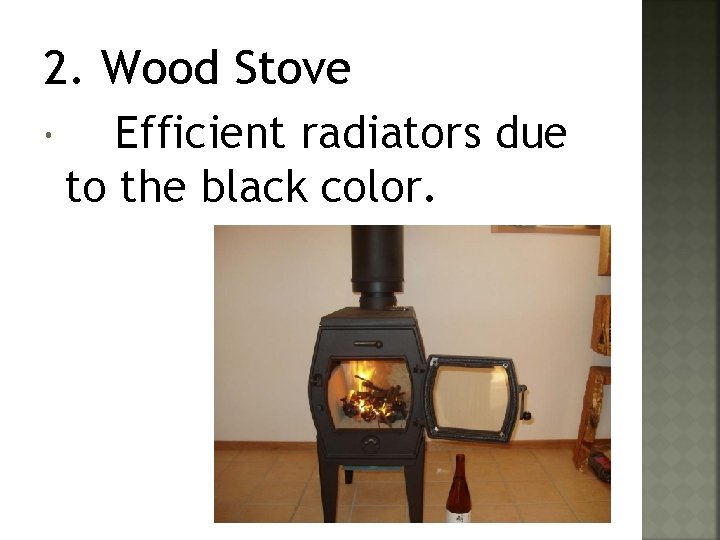 2. Wood Stove Efficient radiators due to the black color. 