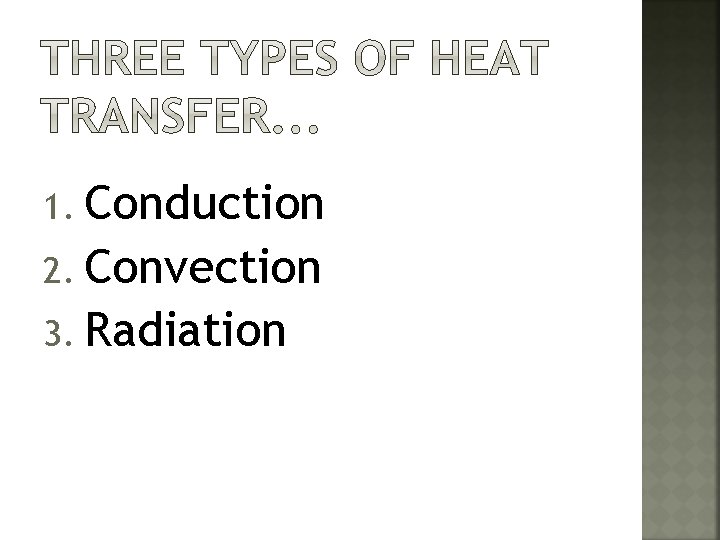 1. Conduction 2. Convection 3. Radiation 