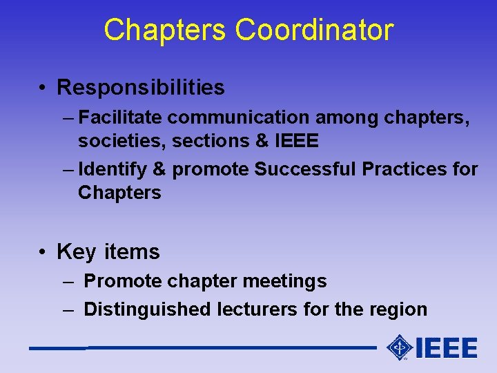 Chapters Coordinator • Responsibilities – Facilitate communication among chapters, societies, sections & IEEE –
