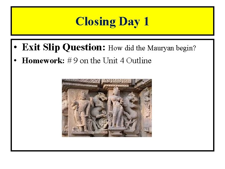 Closing Day 1 • Exit Slip Question: How did the Mauryan begin? • Homework: Closing Day 1 • Exit Slip Question: How did the Mauryan begin? • Homework: