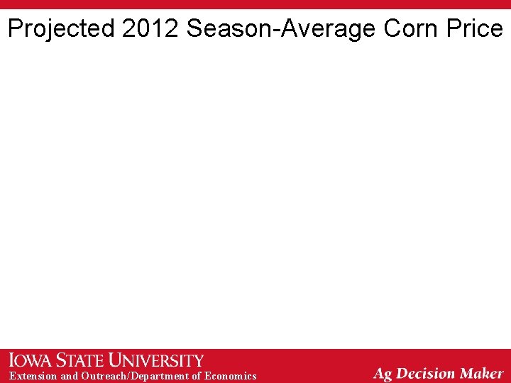 Projected 2012 Season-Average Corn Price Extension and Outreach/Department of Economics 