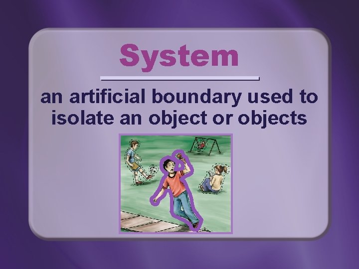 System an artificial boundary used to isolate an object or objects 