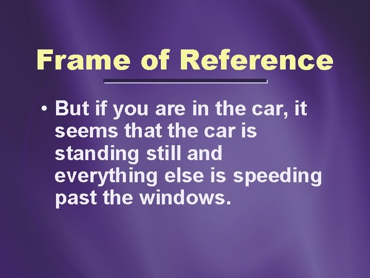 Frame of Reference • But if you are in the car, it seems that