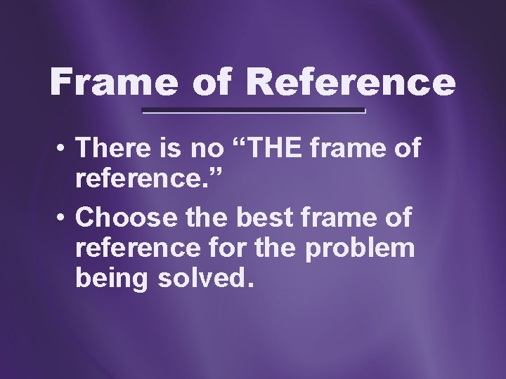 Frame of Reference • There is no “THE frame of reference. ” • Choose