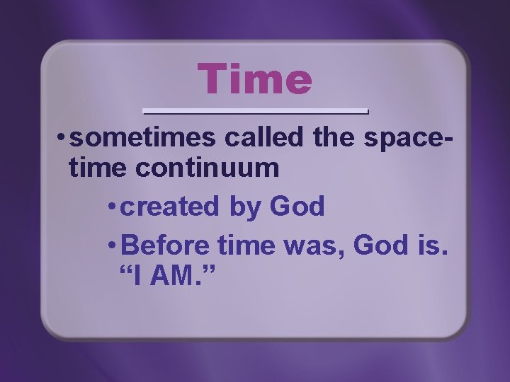 Time • sometimes called the spacetime continuum • created by God • Before time