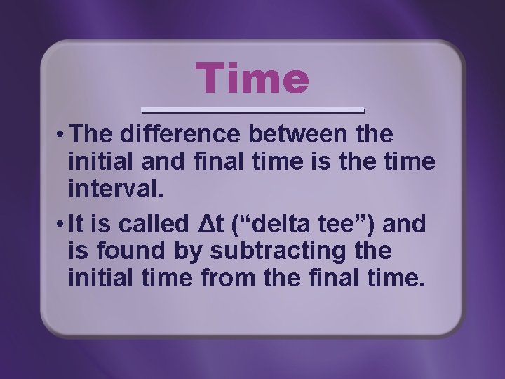 Time • The difference between the initial and final time is the time interval.