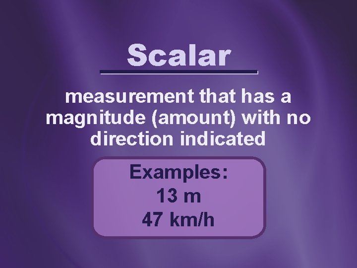 Scalar measurement that has a magnitude (amount) with no direction indicated Examples: 13 m