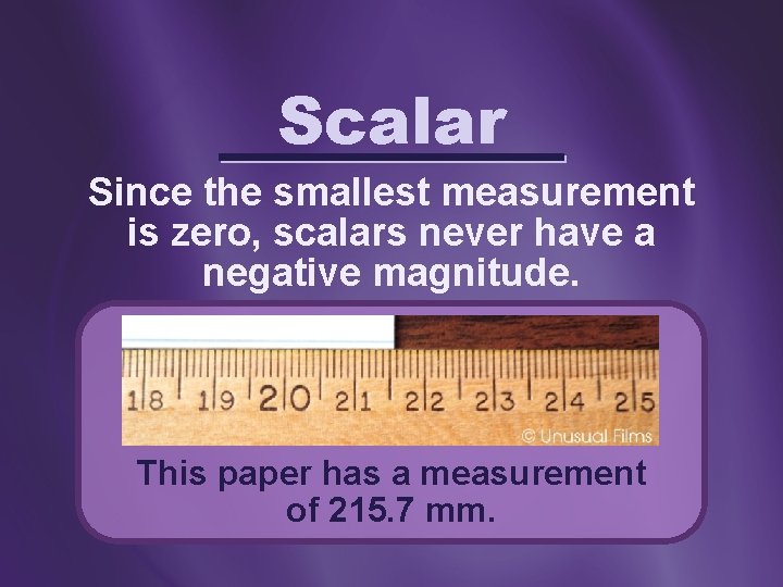 Scalar Since the smallest measurement is zero, scalars never have a negative magnitude. This