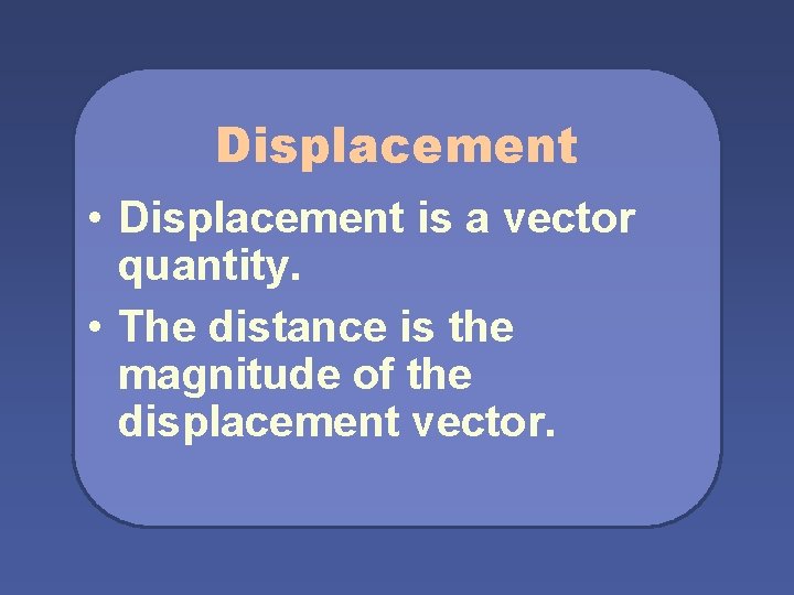Displacement • Displacement is a vector quantity. • The distance is the magnitude of