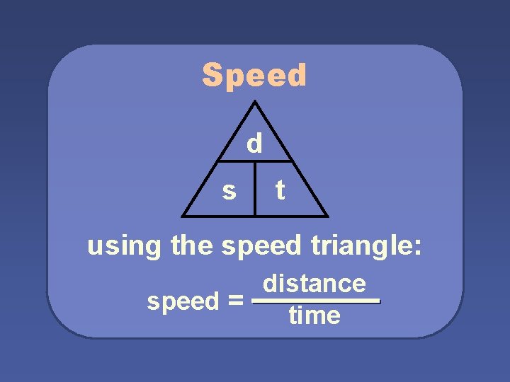 Speed d s t using the speed triangle: distance speed = time 