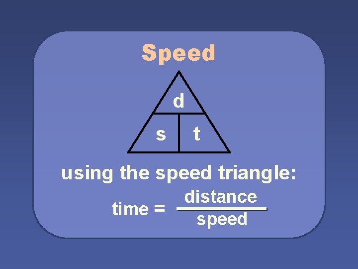 Speed d s t using the speed triangle: time = distance speed 