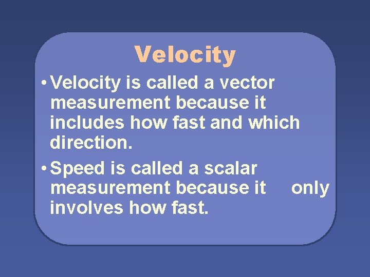 Velocity • Velocity is called a vector measurement because it includes how fast and
