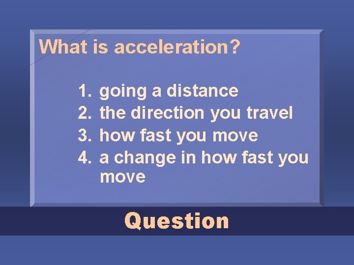 What is acceleration? 1. 2. 3. 4. going a distance the direction you travel