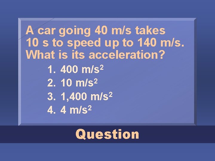 A car going 40 m/s takes 10 s to speed up to 140 m/s.