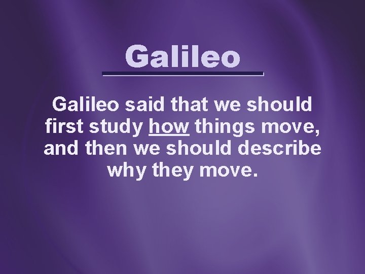 Galileo said that we should first study how things move, and then we should