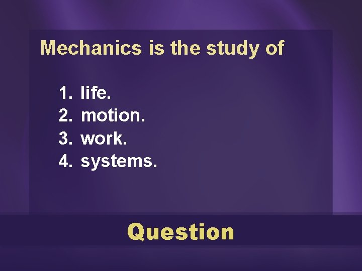 Mechanics is the study of 1. 2. 3. 4. life. motion. work. systems. Question