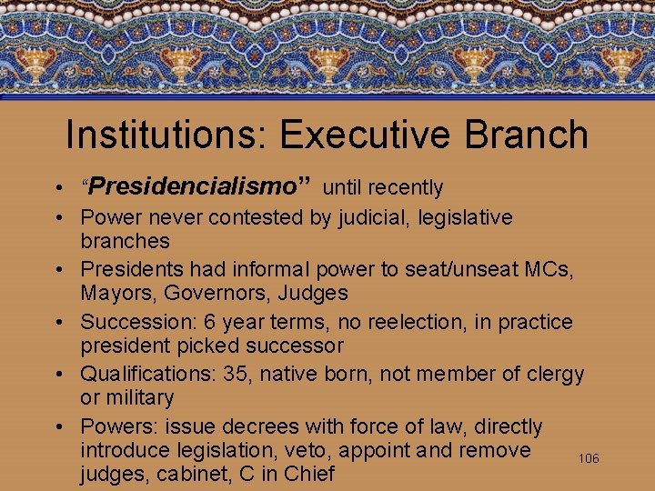 Institutions: Executive Branch • “Presidencialismo” until recently • Power never contested by judicial, legislative