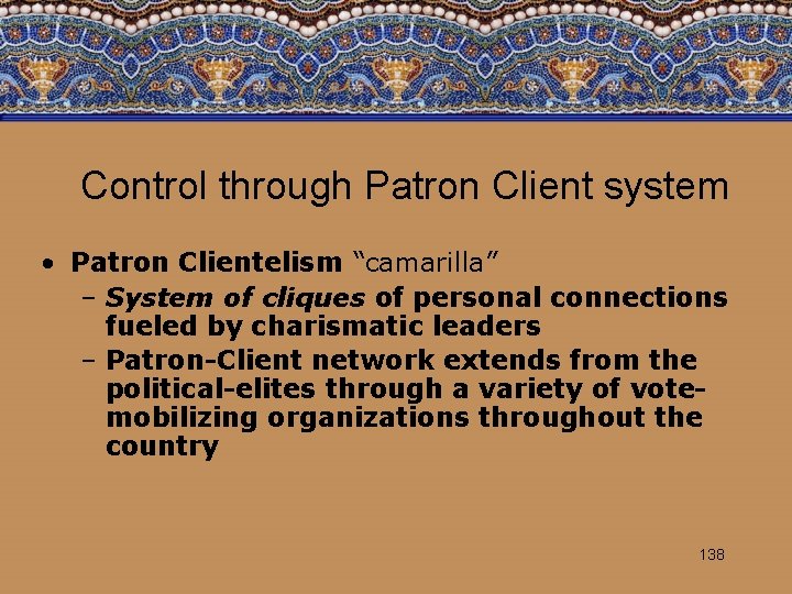 Control through Patron Client system • Patron Clientelism “camarilla” – System of cliques of