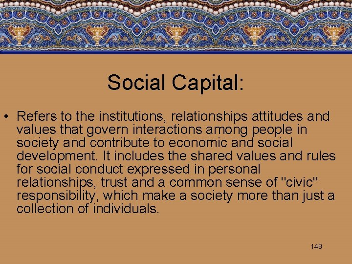 Social Capital: • Refers to the institutions, relationships attitudes and values that govern interactions